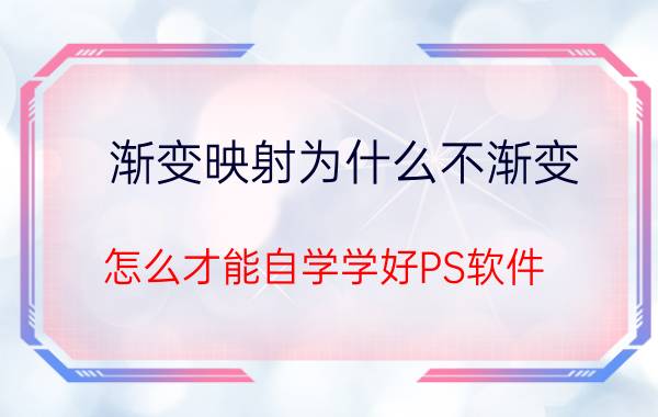 渐变映射为什么不渐变 怎么才能自学学好PS软件？